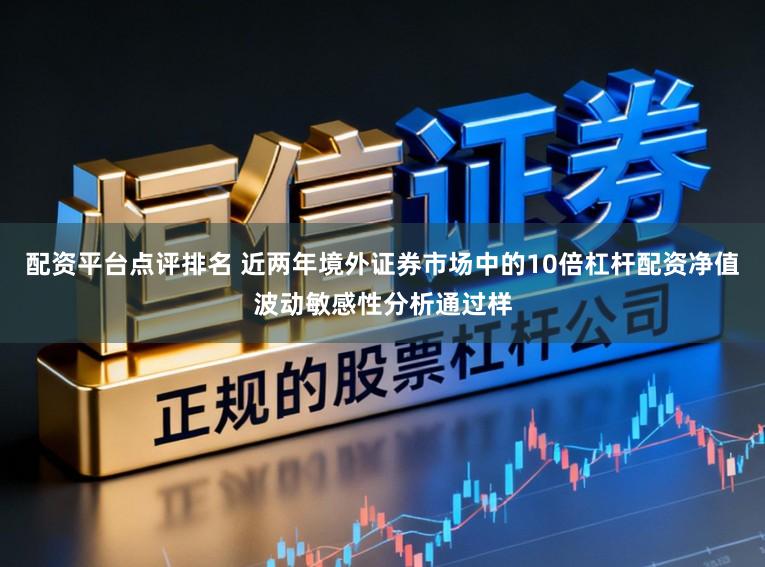 配资平台点评排名 近两年境外证券市场中的10倍杠杆配资净值波动敏感性分析通过样