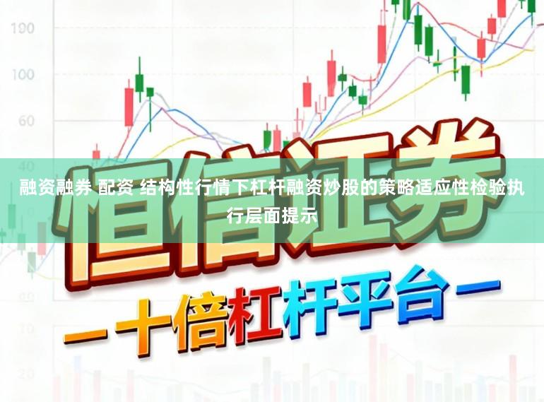 融资融券 配资 结构性行情下杠杆融资炒股的策略适应性检验执行层面提示