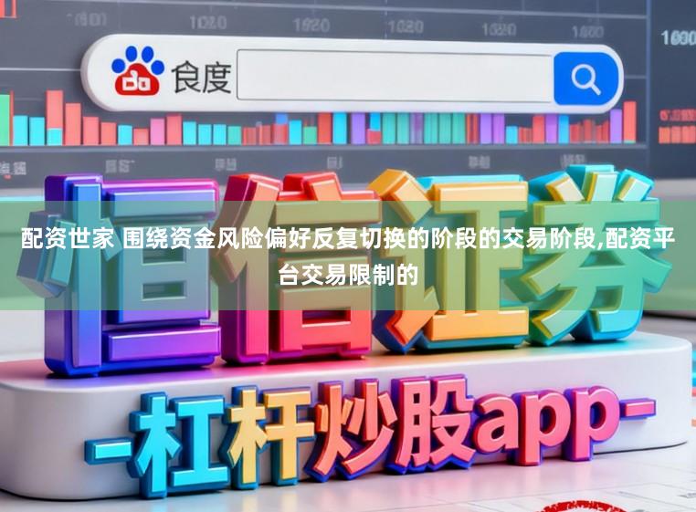 配资世家 围绕资金风险偏好反复切换的阶段的交易阶段,配资平台交易限制的