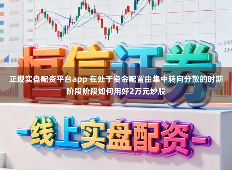 正规实盘配资平台app 在处于资金配置由集中转向分散的时期阶段阶段如何用好2万元炒股