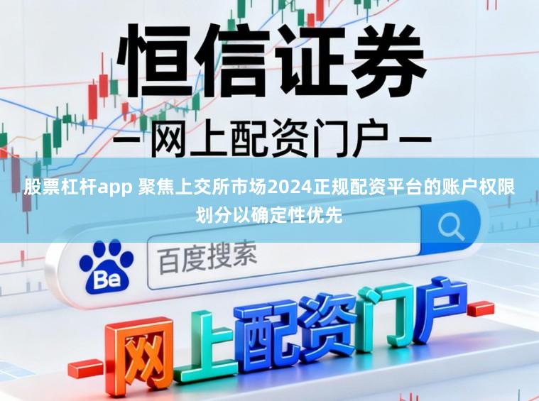 股票杠杆app 聚焦上交所市场2024正规配资平台的账户权限划分以确定性优先