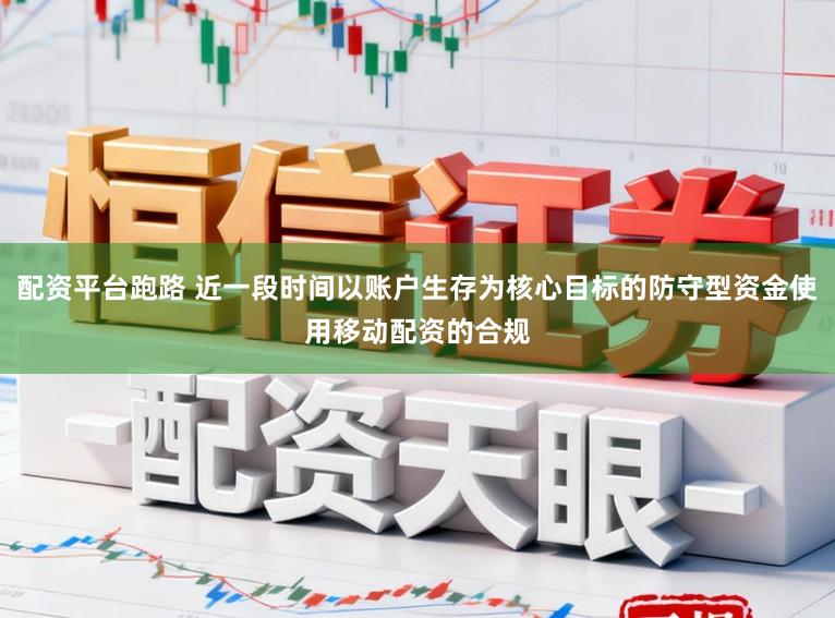 配资平台跑路 近一段时间以账户生存为核心目标的防守型资金使用移动配资的合规