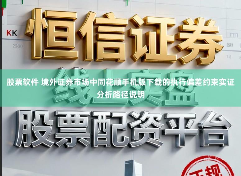 股票软件 境外证券市场中同花顺手机版下载的执行偏差约束实证分析路径说明