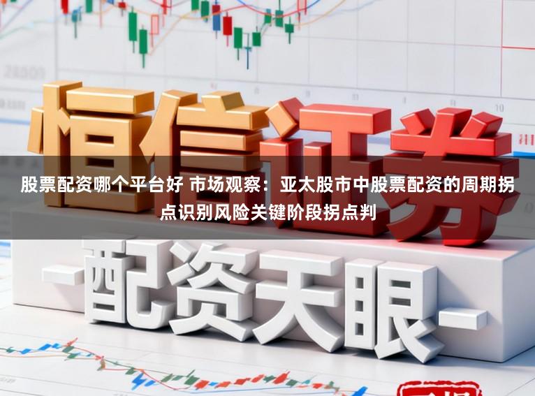 股票配资哪个平台好 市场观察：亚太股市中股票配资的周期拐点识别风险关键阶段拐点判