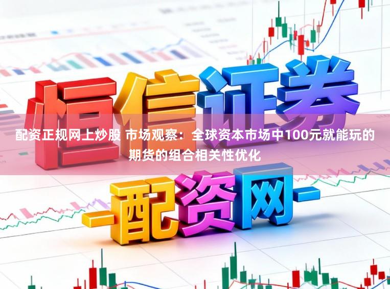 配资正规网上炒股 市场观察：全球资本市场中100元就能玩的期货的组合相关性优化