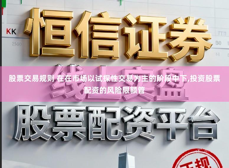 股票交易规则 在在市场以试探性交易为主的阶段中下,投资股票配资的风险限额管