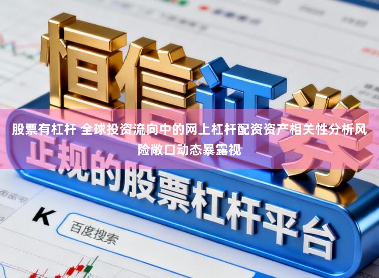 股票有杠杆 全球投资流向中的网上杠杆配资资产相关性分析风险敞口动态暴露视