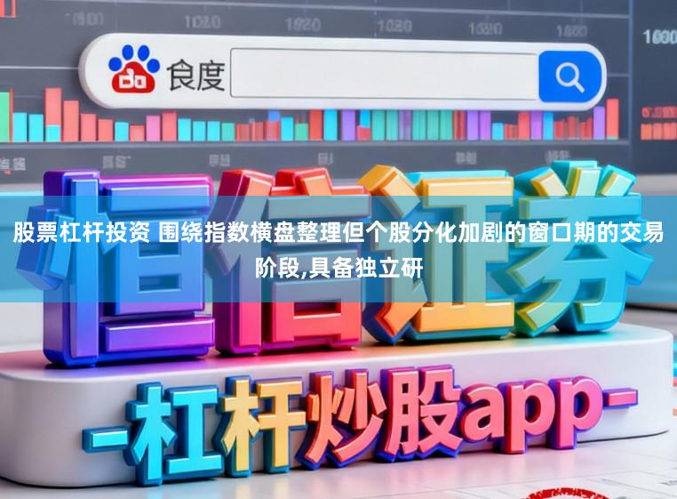 股票杠杆投资 围绕指数横盘整理但个股分化加剧的窗口期的交易阶段,具备独立研
