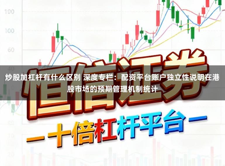 炒股加杠杆有什么区别 深度专栏：配资平台账户独立性说明在港股市场的预期管理机制统计