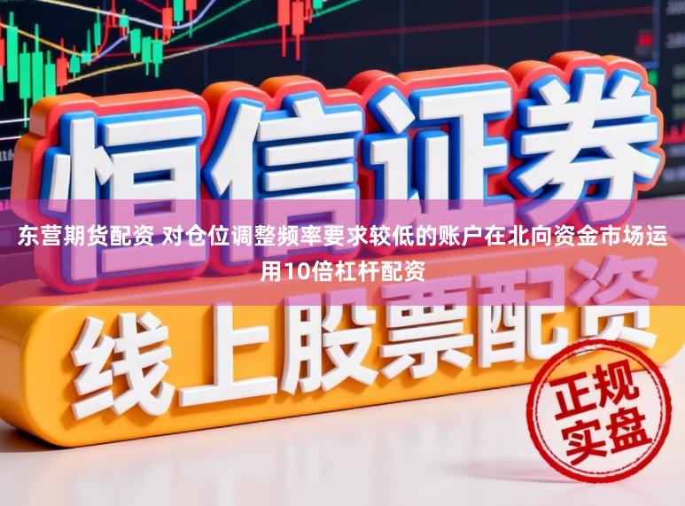 东营期货配资 对仓位调整频率要求较低的账户在北向资金市场运用10倍杠杆配资