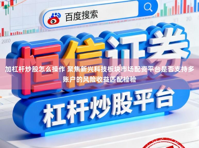 加杠杆炒股怎么操作 聚焦新兴科技板块市场配资平台是否支持多账户的风险收益匹配检验