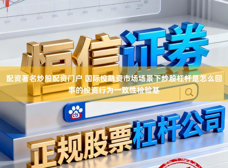 配资著名炒股配资门户 国际投融资市场场景下炒股杠杆是怎么回事的投资行为一致性检验基