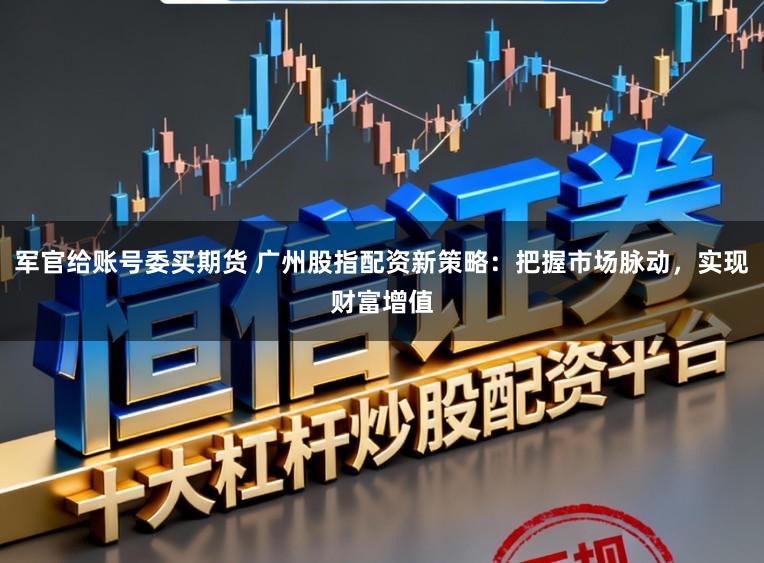 军官给账号委买期货 广州股指配资新策略：把握市场脉动，实现财富增值