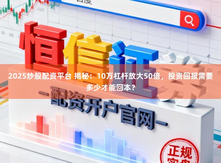 2025炒股配资平台 揭秘：10万杠杆放大50倍，投资回报需要多少才能回本？