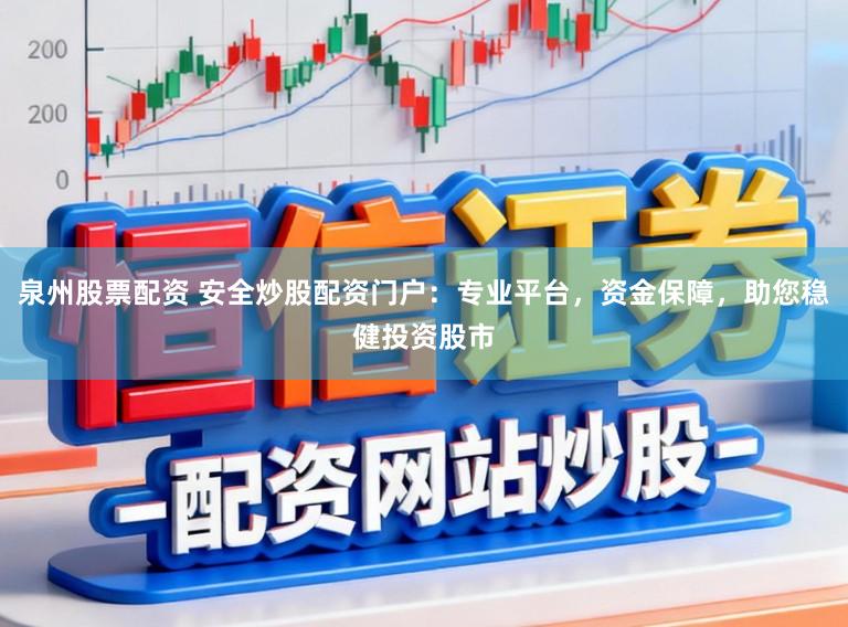 泉州股票配资 安全炒股配资门户：专业平台，资金保障，助您稳健投资股市