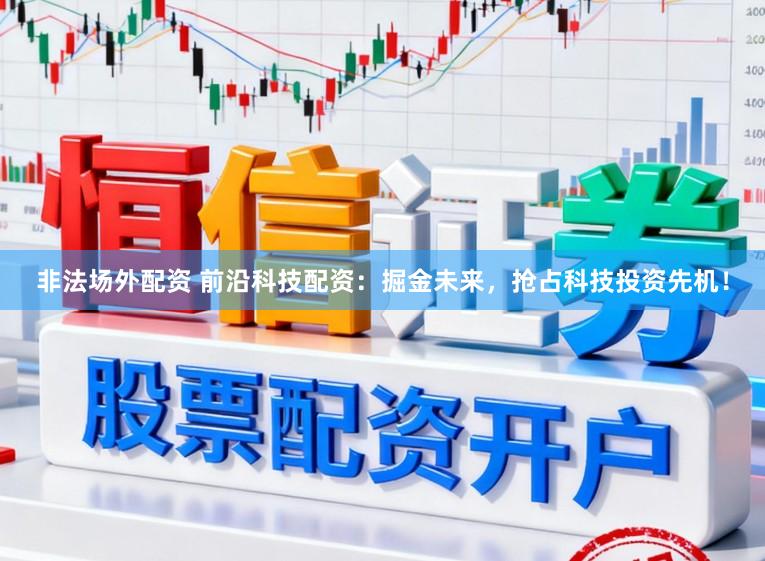 非法场外配资 前沿科技配资：掘金未来，抢占科技投资先机！