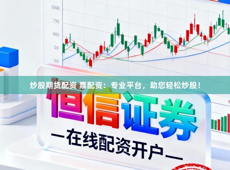 炒股期货配资 票配资：专业平台，助您轻松炒股！