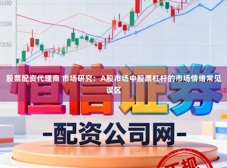 股票配资代理商 市场研究：A股市场中股票杠杆的市场情绪常见误区