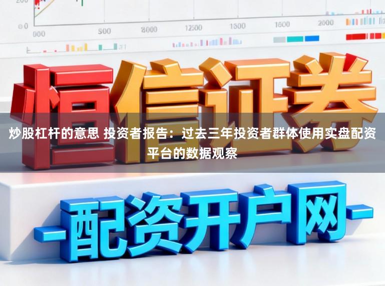 炒股杠杆的意思 投资者报告：过去三年投资者群体使用实盘配资平台的数据观察