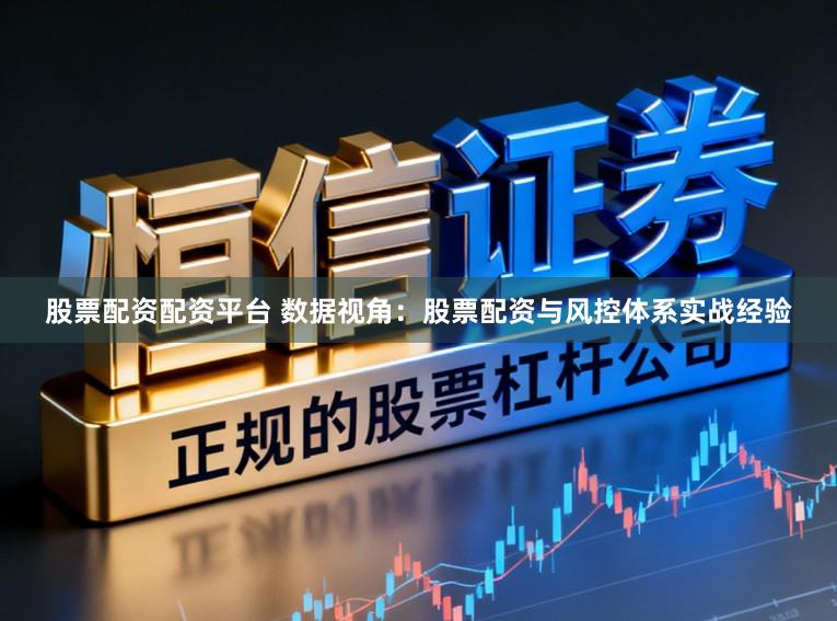 股票配资配资平台 数据视角：股票配资与风控体系实战经验