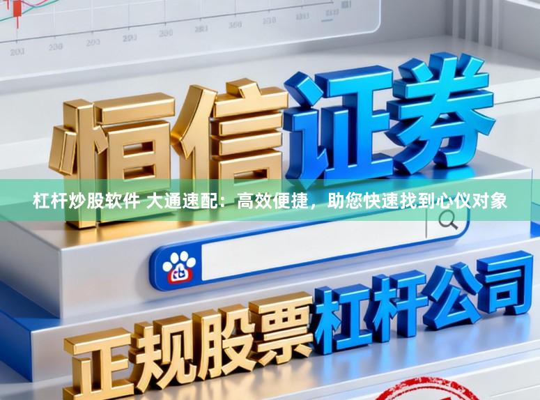 杠杆炒股软件 大通速配：高效便捷，助您快速找到心仪对象