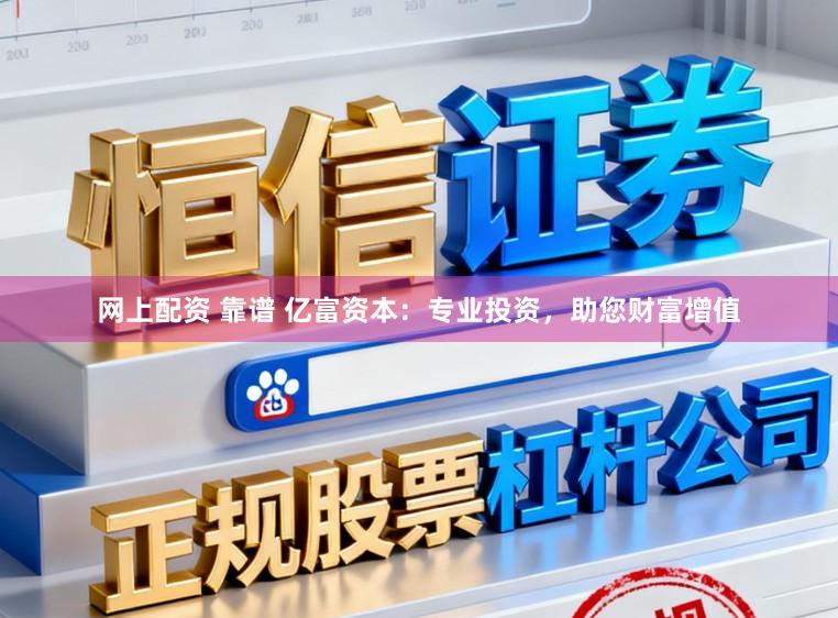 网上配资 靠谱 亿富资本：专业投资，助您财富增值