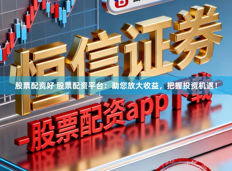 股票配资好 股票配资平台：助您放大收益，把握投资机遇！