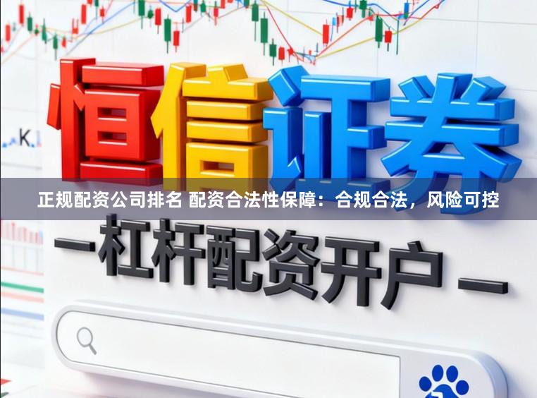 正规配资公司排名 配资合法性保障：合规合法，风险可控