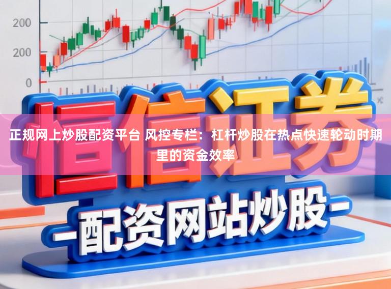 正规网上炒股配资平台 风控专栏：杠杆炒股在热点快速轮动时期里的资金效率