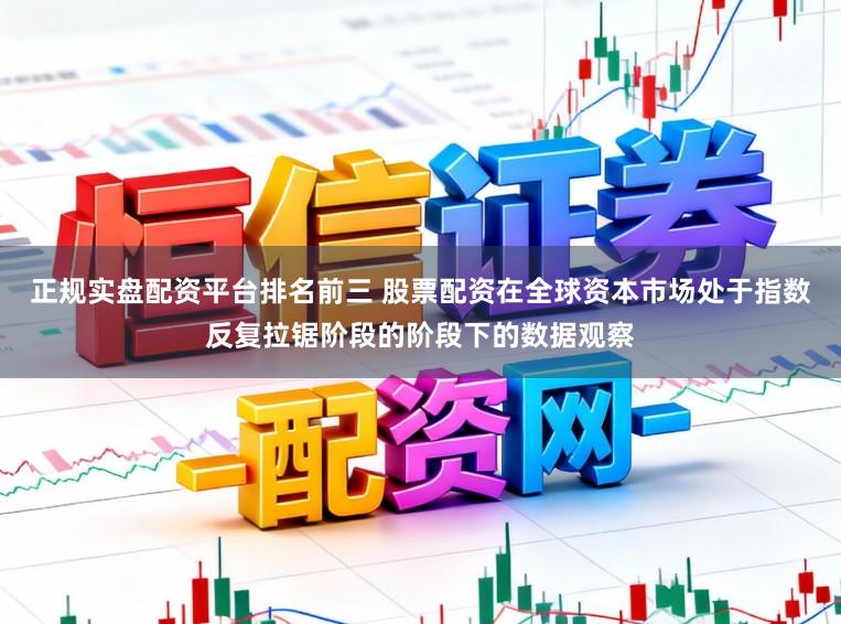 正规实盘配资平台排名前三 股票配资在全球资本市场处于指数反复拉锯阶段的阶段下的数据观察