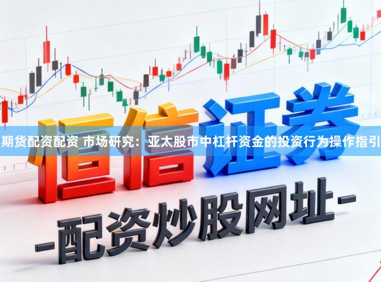 期货配资配资 市场研究：亚太股市中杠杆资金的投资行为操作指引