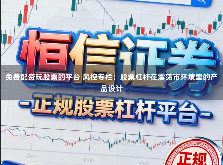 免费配资玩股票的平台 风控专栏：股票杠杆在震荡市环境里的产品设计