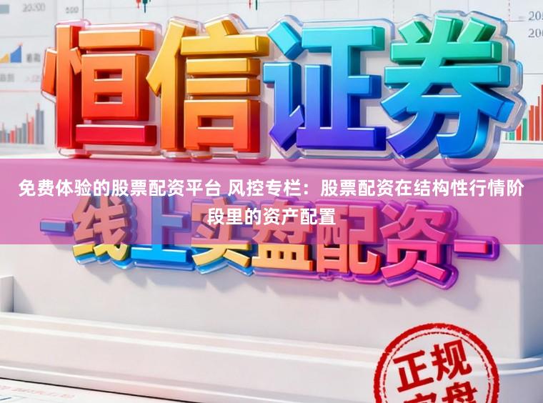 免费体验的股票配资平台 风控专栏：股票配资在结构性行情阶段里的资产配置