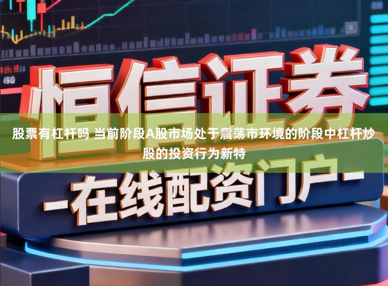 股票有杠杆吗 当前阶段A股市场处于震荡市环境的阶段中杠杆炒股的投资行为新特