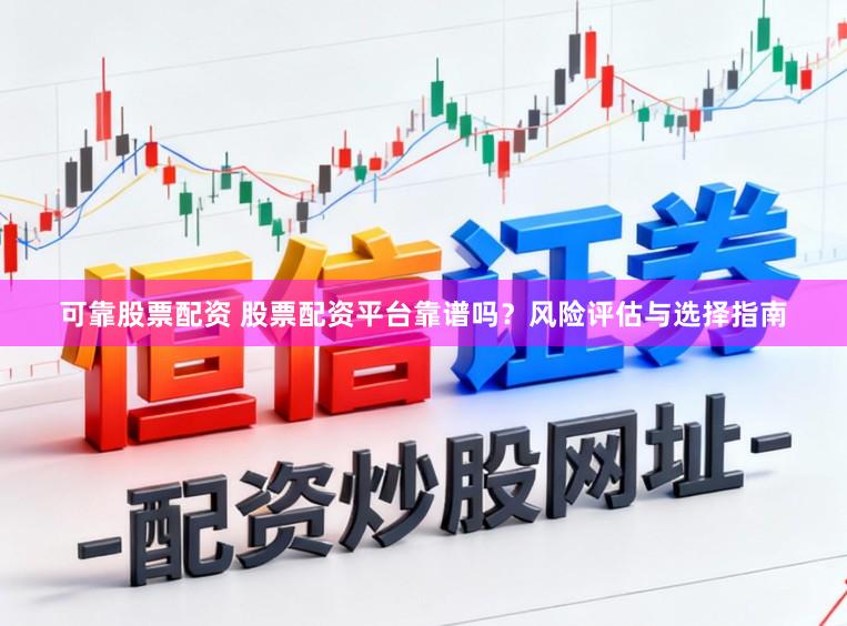 可靠股票配资 股票配资平台靠谱吗？风险评估与选择指南