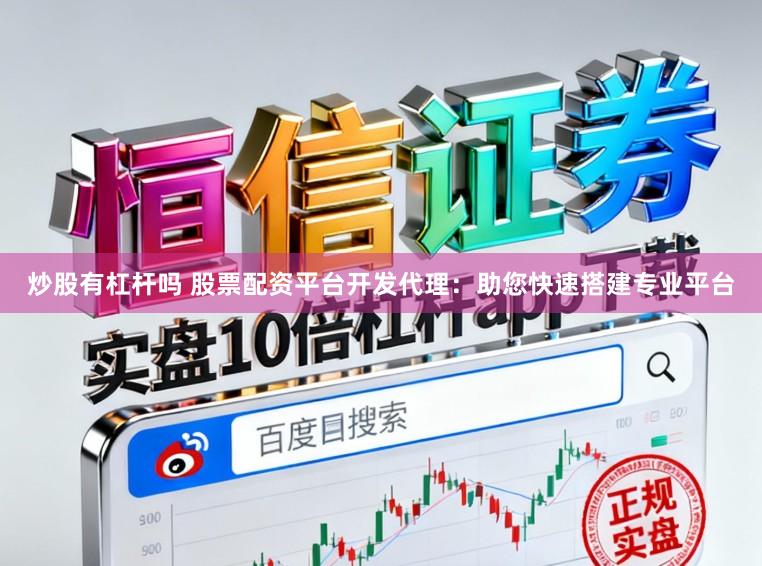 炒股有杠杆吗 股票配资平台开发代理：助您快速搭建专业平台