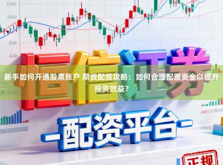 新手如何开通股票账户 期货配资攻略：如何合理配置资金以提升投资效益？