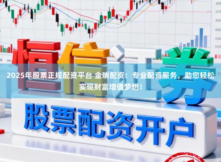 2025年股票正规配资平台 金瑞配资：专业配资服务，助您轻松实现财富增值梦想！