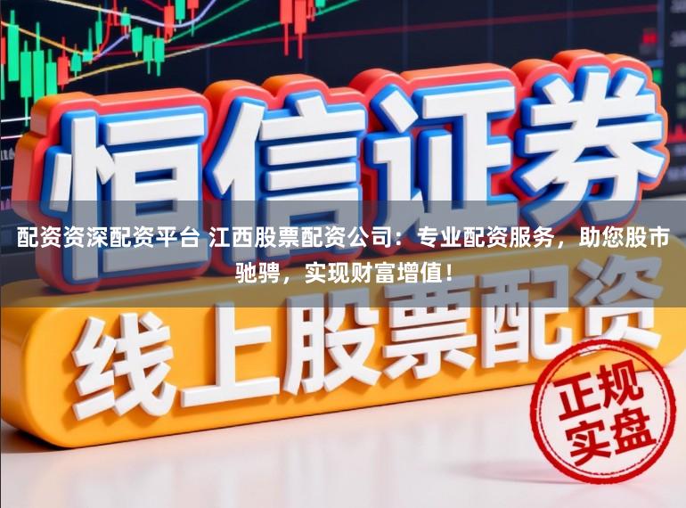 配资资深配资平台 江西股票配资公司：专业配资服务，助您股市驰骋，实现财富增值！
