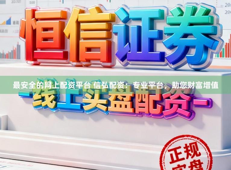 最安全的网上配资平台 信弘配资：专业平台，助您财富增值