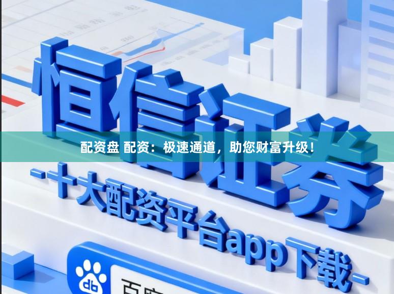 配资盘 配资：极速通道，助您财富升级！