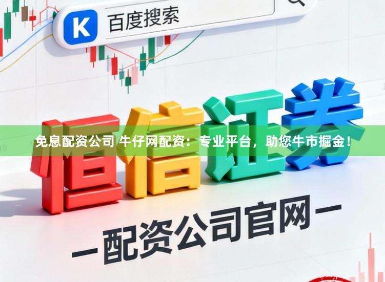 免息配资公司 牛仔网配资：专业平台，助您牛市掘金！