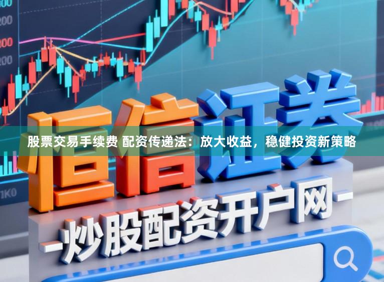 股票交易手续费 配资传递法：放大收益，稳健投资新策略