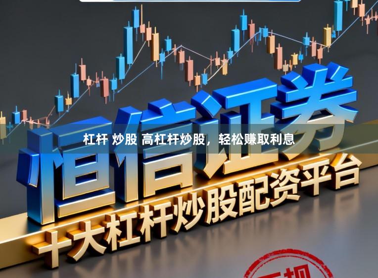 杠杆 炒股 高杠杆炒股，轻松赚取利息