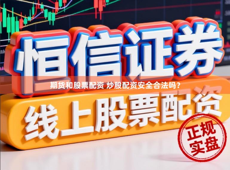 期货和股票配资 炒股配资安全合法吗？