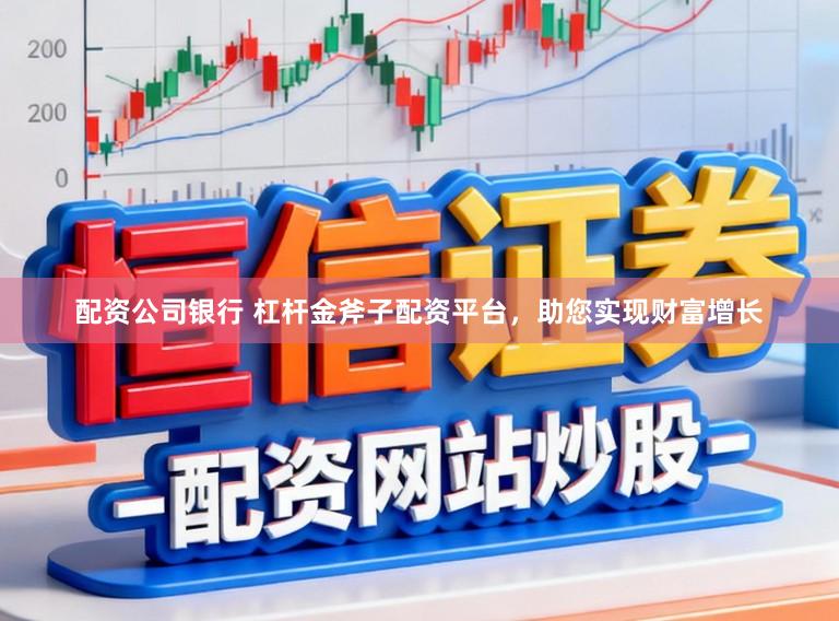 配资公司银行 杠杆金斧子配资平台，助您实现财富增长