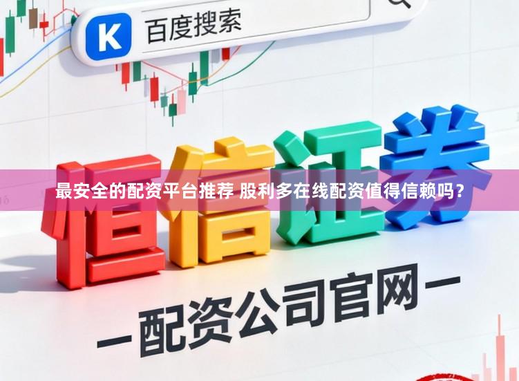 最安全的配资平台推荐 股利多在线配资值得信赖吗？