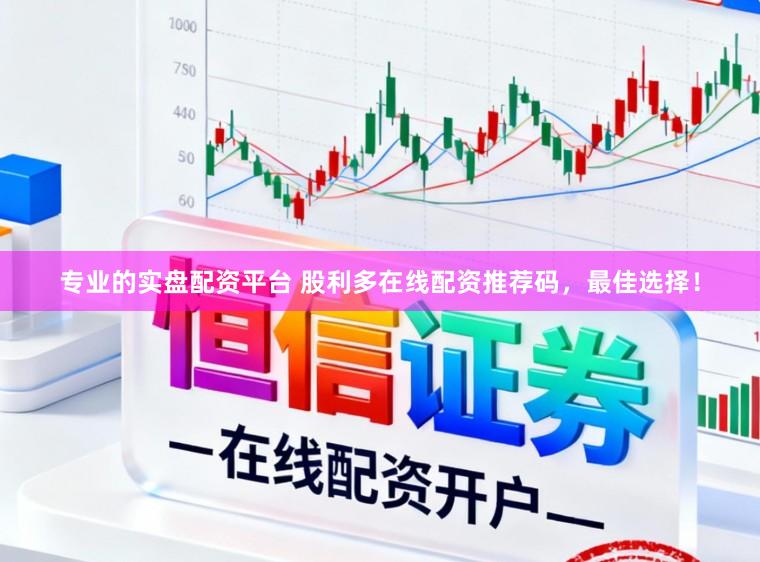 专业的实盘配资平台 股利多在线配资推荐码，最佳选择！