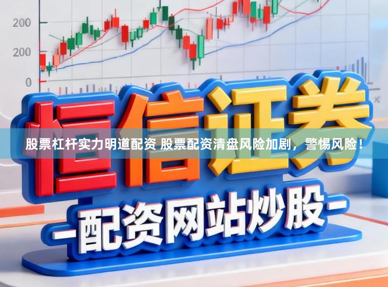 股票杠杆实力明道配资 股票配资清盘风险加剧，警惕风险！