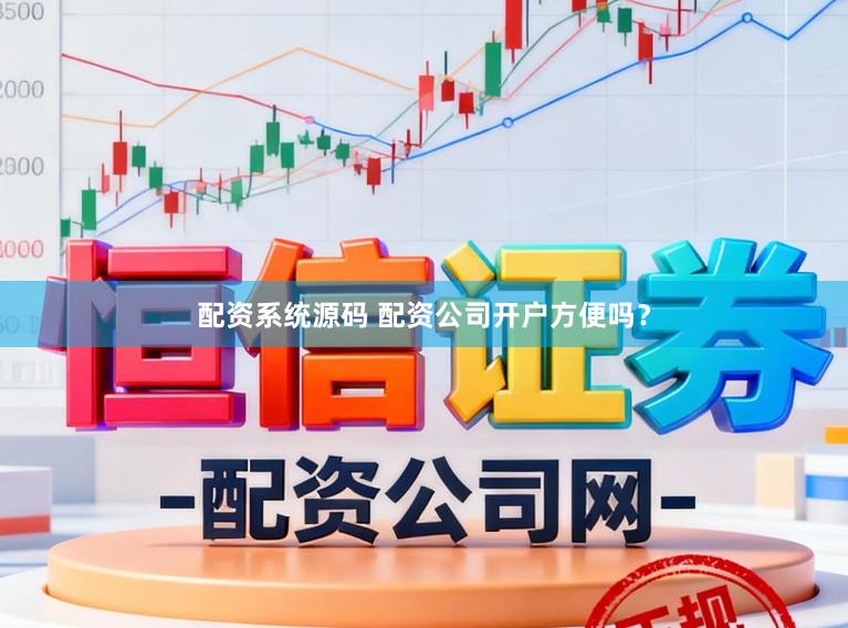 配资系统源码 配资公司开户方便吗？
